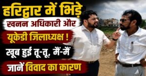 हरिद्वार ब्रेकिंग न्यूज मिट्टी उठान विवाद में जिला खनन अधिकारी रजा हटाए