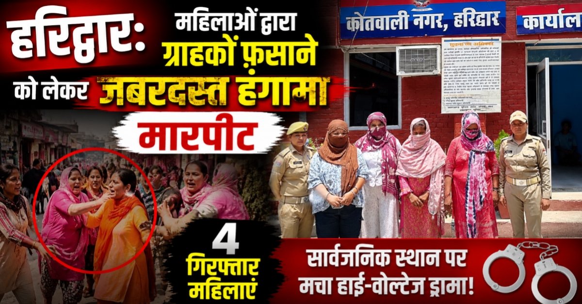 हरिद्वार: महिलाओं द्वारा ग्राहकों फ़साने को लेकर जबरदस्त हंगामा,मारपीट,4 गिरफ्तार महिलाएं
