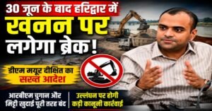 30 जून के बाद हरिद्वार में खनन बंद, डीएम का सख्त आदेश