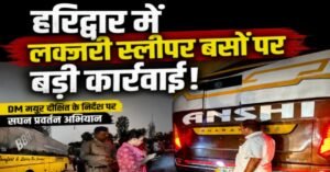 हरिद्वार में लक्ज़री स्लीपर बसों पर बड़ी कार्रवाई: 80 चालान, 12 बसें सीज़, कई की फिटनेस रद्द करने की संस्तुति