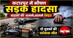 कटारपुर में दर्दनाक सड़क हादसा: आमने-सामने भिड़ीं दो बाइकें, दो युवकों की मौके पर मौत
