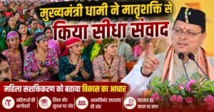 मुख्यमंत्री धामी ने मातृशक्ति से किया सीधा संवाद, महिला सशक्तिकरण को बताया विकास का आधार