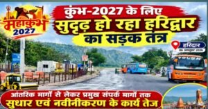 कुंभ-2027 से पहले बदलेगी हरिद्वार की सड़कों की तस्वीर, 78 किमी में 12 मार्गों पर काम तेज